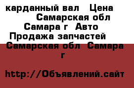 карданный вал › Цена ­ 2 000 - Самарская обл., Самара г. Авто » Продажа запчастей   . Самарская обл.,Самара г.